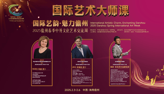 2025儋州春季艺术交流周：国际大师课亮点多，“国际艺韵・魅力儋州”：艺术爱好者的盛宴将至