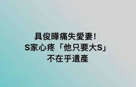 大S离世四天，S妈删除具俊晔合照背后的故事，大S离世后：具俊晔不在乎遗产，S家有担忧